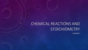 CHEMICAL REACTIONS AND STOICHIOMETRY CHAPTER 3 STOICHIOMETRY The