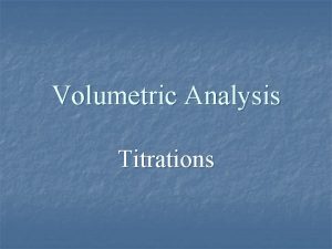 Volumetric Analysis Titrations Titrations Measures the amount of
