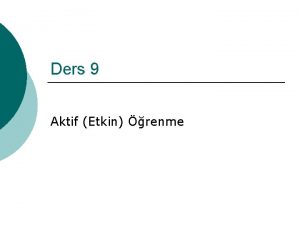 Ders 9 Aktif Etkin renme Aktif renme Son