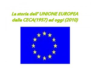 La storia dell UNIONE EUROPEA dalla CECA1957 ad