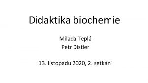 Didaktika biochemie Milada Tepl Petr Distler 13 listopadu