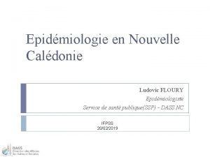 Epidmiologie en Nouvelle Caldonie Ludovic FLOURY Epidmiologiste Service