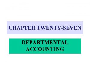 CHAPTER TWENTYSEVEN DEPARTMENTAL ACCOUNTING DEPARTMENTAL ACCOUNTING 4 Provides