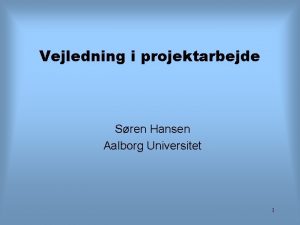 Vejledning i projektarbejde Sren Hansen Aalborg Universitet 1