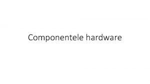 Componentele hardware II HARDWAREUNITATEA CENTRALA 2 Unitatea central