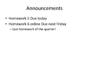 Announcements Homework 5 Due today Homework 6 online