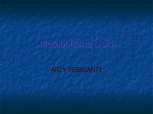 Metabolisme Lipid ARLY FEBRIANTI Metabolisme LIPID Degradasi Lipid