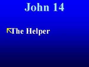 John 14 The Helper John 14 Jesus begins