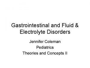 Gastrointestinal and Fluid Electrolyte Disorders Jennifer Coleman Pediatrics