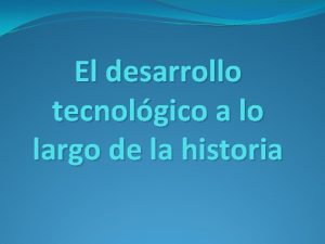 El desarrollo tecnolgico a lo largo de la