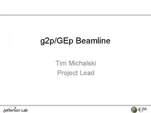 g 2 pGEp Beamline Tim Michalski Project Lead