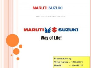 MARUTI SUZUKI Presentation by Vivek Kumar 120040071 Hardik