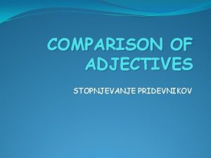 COMPARISON OF ADJECTIVES STOPNJEVANJE PRIDEVNIKOV NORMAL ADJECTIVES ER