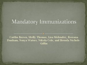 Mandatory Immunizations Caitlin Brown Molly Thomas Lisa Melendez