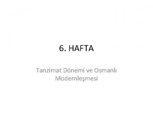 6 HAFTA Tanzimat Dnemi ve Osmanl Modernlemesi Tanzimat