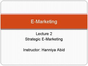 EMarketing Lecture 2 Strategic EMarketing Instructor Hanniya Abid