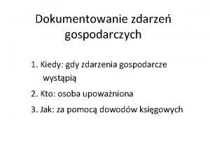 Dokumentowanie zdarze gospodarczych 1 Kiedy gdy zdarzenia gospodarcze