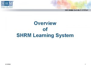 Overview of SHRM Learning System SHRM 1 Agenda