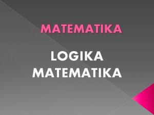 MATEMATIKA LOGIKA MATEMATIKA LOGIKA MATEMATIKA Logika matematika merupakan