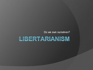 Do we own ourselves LIBERTARIANISM Central Libertarianism Beliefs