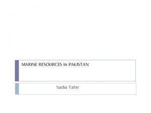 MARINE RESOURCES In PAKISTAN Sadia Tahir Marine Resources