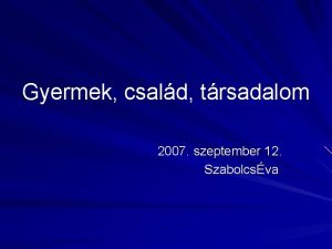 Gyermek csald trsadalom 2007 szeptember 12 Szabolcsva szocializci