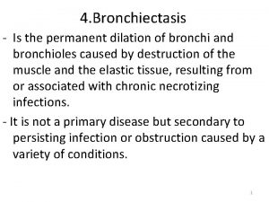 4 Bronchiectasis Is the permanent dilation of bronchi