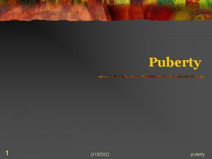 Puberty 1 2132022 puberty Introduction n Puberty is