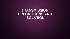 TRANSMISSION PRECAUTIONS AND ISOLATION DEFINITIONS Transmissionbased isolation a