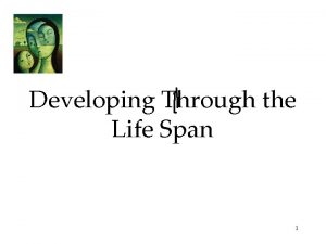 Developing Through the Life Span 1 Developmental Psychology