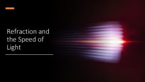 Refraction and the Speed of Light Light travels