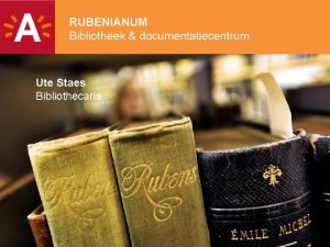 RUBENIANUM Bibliotheek documentatiecentrum Ute Staes Bibliothecaris 1 Rubenianum