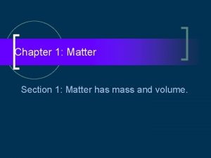 Chapter 1 Matter Section 1 Matter has mass