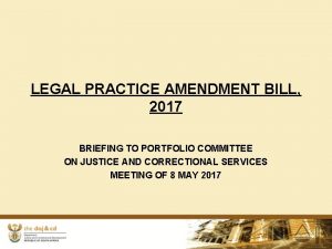 LEGAL PRACTICE AMENDMENT BILL 2017 BRIEFING TO PORTFOLIO