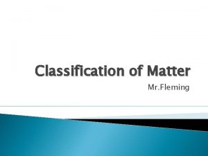 Classification of Matter Mr Fleming Matter Anything Mass