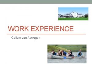 WORK EXPERIENCE Callum van Aswegen My first week