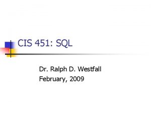 CIS 451 SQL Dr Ralph D Westfall February