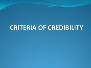 CRITERIA OF CREDIBILITY CRITERIA CREDIBILITY Criteria of Credibility