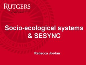 Socioecological systems SESYNC Rebecca Jordan SocioEcological Systems 2