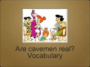 Are cavemen real Vocabulary Artifacts a humanmade object