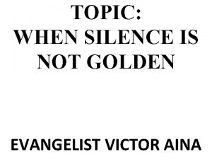 TOPIC WHEN SILENCE IS NOT GOLDEN EVANGELIST VICTOR