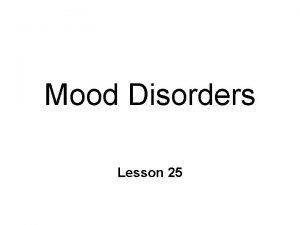 Mood Disorders Lesson 25 Mood Disorders Unipolar depression