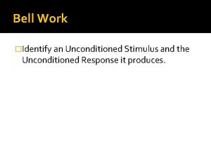 Bell Work Identify an Unconditioned Stimulus and the