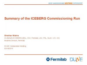 Summary of the ICEBERG Commissioning Run Shekhar Mishra