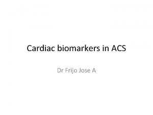 Cardiac biomarkers in ACS Dr Frijo Jose A