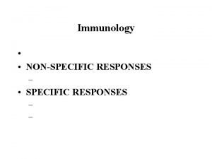 Immunology NONSPECIFIC RESPONSES SPECIFIC RESPONSES Immune System and