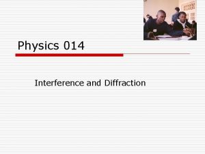 Physics 014 Interference and Diffraction Topics o o