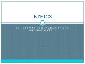 ETHICS GOING BEYOND MERELY WHAT IS RIGHT AND