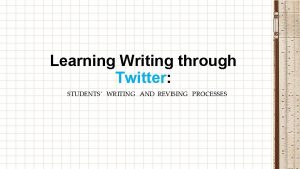 Learning Writing through Twitter STUDENTS WRITING AND REVISING