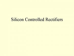 Silicon Controlled Rectifiers Silicon Controlled Rectifier A Silicon